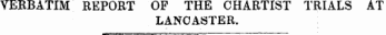VERBATIM REPORT OF THE CHARTIST TRIALS AT LANCASTER.