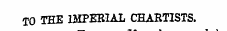 f 0 THE IMPERIAL CHARTISTS.