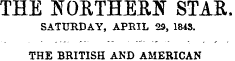 THE NORTHERN STAR. SATURDAY, APRIL 29, 1843. THE BRITISH AND AMERICAN