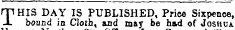 rHHIS DAY IS PUBLISHED, Price Sixpence, -L bound in Cloth, and may be had of Joshua