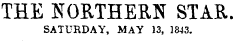 THE NORTHERN STAR. SATURDAY, MAY 13, 1843.