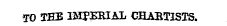 TO THE IMPERIAL CHABTISTS,