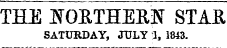 THE ifOETHERN STAR SATURDAY, JULY 1, 1843.