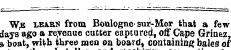 W,E XEARN from Boulogne- sur-Mer that a few days ago a revenue cutter captured, off Cape Grinez, a boat, with three men on board, containing bales of
