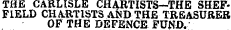 THE CARLISLE CHARTISTS—THE SHEFFIELD CHARTISTS AND THE TREASURER OF THE DEFENCE FUND.