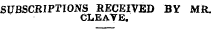 SUBSCRIPTIONS RECEIVED BY MR. CLEAVE.