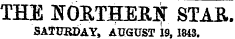 THE NORTHERlir STAR. SATUSDAY, AUGUST 19, 1843.