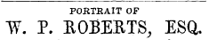 PORTEAIT OF W. P. ROBERTS, ESQ.