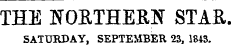 THE NORTHERN STAR. SATURDAY, SEPTEMBER 23, 1843.