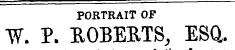 PORTRAIT OF W. P. ROBERTS, ESQ.