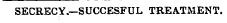 SECRECY.—SUCCESFUL TREATMENT.