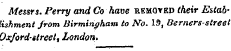 Messrs. Perry and Co have removed their Establishment from Birmingham to No. 19, Berners-slreet Oxford-street', London.