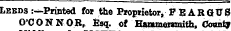 Leeds :—Printed for the Proprietor, P EARQUS O'CONNOR, Esq. of Hammersmith, Ccrantj