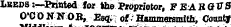 and Leeds :—P«nted for the Proprietor, FE4RQVS O'C O NSOB, Esqv-i of&gt; Hammersmith, County