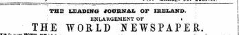 y • w *- ^™»~»• ^^C? " T» * THE XiEADINGr JOURNAL OF IRELAND. ENLARGEMENT OF » THE WORLD NEWSPAPER. rwwm #_ _- _ - ^tt^t^**« ~ — ¦ •