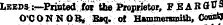 Leeds:—Printed for tbe Proprietor, FEAR (JUS O'C O N NOB, Esq. of Hammersmith, CounfcJ