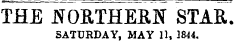 THE NORTHERN STAR. SATURDAY, MAY 11, 1844.