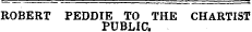 ROBERT PEDDIE TO THE CHARTIST PUBLIC.