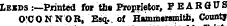 Ie«ds :--Printeci for the Proprietor, PEARSUS O'CONNOR, Esq. - of H«mm*tsmitb, County