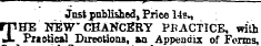 Jnst pnblished, Price 14s., rpHE NEWCKANCBRY PRACTICE, with ¦L Practical Directions, an Appendix of Forms.