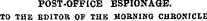 POST-OFFICE ESPIONAGE. TO THE EDITOR OF THE MORNING CHRONICLE