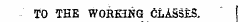 TO TEE WORKING CLASSES, * (