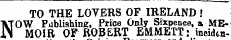 TO THE LOVERS OF IRELAND ! NOW Publishing, Price Only Sixpence, a MEMOIR OF ROBERT EMMETT; ineidtn-