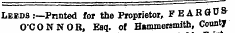 Leeds .-—Printed for the Proprietor, FEARGU & O'CONNOR, Esq. of Hammersmith, County