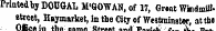 ¦Dtuuv ouni Printed by DOUGAL M'QOWAN , of 17, Grwt WkidmiBstreet, Hsymarket, in the City of Westminster , at the. . (lK/tA in +tia. fiAvMA Dtaut ._J' v« ¦_•!'¦ ¦ n \ n ^