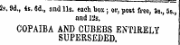 te. 9d., 4s. 6d., and 11s. each box ; or, post free, Ss., 5s., and 12s. COPAIBA AND CUBEBS ENTIRELY SUPERSEDED.
