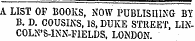 A LIST OF BOOKS, NOW PUBLISHING BY 13. D. COUSINS , 18, DUKE STREET, LINCOLN'S-INN-FIELDS , LONDON.
