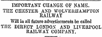IMPORTANT CHANGE OF NAME. THE CHESTER AND WOLVEIIIIAMPTON RAILWAY Will in all future advertisements be called ME DIRECT LONDON AND LIVERPOOL RAILWAY COMPANY.