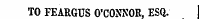 TO FEARGUS O'CONNOR. ESQ.