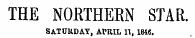 THE NORTHERN STAR. SATURDAY, APRIL 11, 1846.