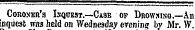 Coroner's Inquest.—Ca9b of Drowxino.—An inquest wns held on Wednesday erenine bv Mr. W.