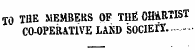 TO TI1E MEMBERS OF THfi CHARTI ST CO-OPERATIVE LAND SOCIEiY.- - -•