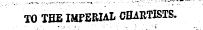 TO THE IMPERI AL CHARTISTS.