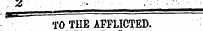 Z ¦ .....: -:- : •- ¦ ¦ ¦ : ¦ ¦- . ' ¦ :- ' ' TO THE AFFLICTED.