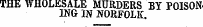 THE WHOLESALE MURDERS BY POISON ING IN NORFOLK.
