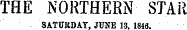 THE NORTHERN STAR SATURDAY, JUNE 13. 1846.