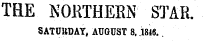 THE NORTHERN' STAR. SATUttDAY, AUGUST 8, .1846.
