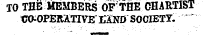 TO TBt MEMBERS OP THE CHARTIST tJO-OPERiTIVE" IT£ND SOCIETY.
