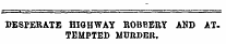 DESPERATE HIGHWAY ROBBERY AND ATTEMPTED MUJRDEH.
