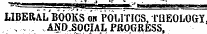 ^gisssggg ^&gt; - i—g» i LIBERAL ' bOOKS on " .POLITICS, TUEOLOGY , , . A3SD.SOCIAL PROGRESS .