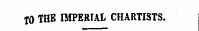 TO THE IMPERIAL CHARTISTS.