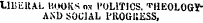 LlBi-ltAL HOOKS os 1'OLITICS. ^HEC-LOGYr LIBERAL HOOKS os 1'OLITICS. THEOLOGYAND SOCIAL HiOGUESS,