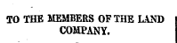 TO THE MEMBERS OF THE LAND COMPANY.