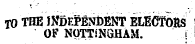 TO THE INDEPENDENT ELECTOHS OF NOTTINGHAM. j