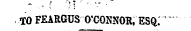 TO FEARGUS O'CONNOR, ESQ. ~