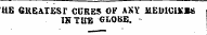 **^ «•¦ «v *m *- *& ^ ^h am.^. _~ _ ^ _ . . — ¦* « *»•• * ¦ •* «&gt; * m*m ¦• ^^ ^ UE 6KEA.TESr CURES Of AKY ilEOlCIVB* IK TUB GLOBE.